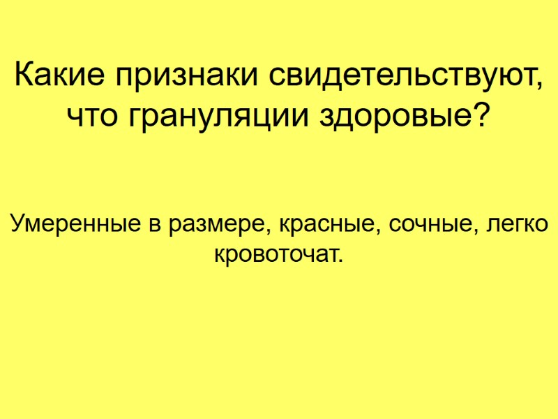 Какие признаки свидетельствуют, что грануляции здоровые? Умеренные в размере, красные, сочные, легко кровоточат.